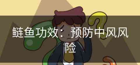 鲢鱼功效：预防中风风险(鲢鱼的攻效与作用)